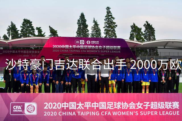 沙特豪门吉达联合出手 2000万欧报价国米铁卫帕瓦尔